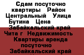 Сдам посуточно квартиры › Район ­ Центральный › Улица ­ Бутина › Цена ­ 1 150 - Забайкальский край, Чита г. Недвижимость » Квартиры аренда посуточно   . Забайкальский край,Чита г.